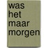 Was het maar morgen