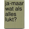 Ja-maar wat als alles lukt? door Berthold Gunster