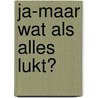 Ja-maar wat als alles lukt? by Berthold Gunster