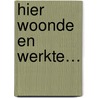 Hier woonde en werkte… door Hans Huijboom