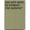 Wat echt werkt bij kinderen met autisme? door Peter Vermeulen