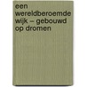 EEN WERELDBEROEMDE WIJK – GEBOUWD OP DROMEN by Trudy de Mooy