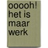 Ooooh! Het is maar werk