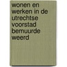 Wonen en werken in de Utrechtse voorstad Bemuurde Weerd by Yolande Meijer