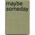 Maybe someday