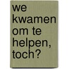 We kwamen om te helpen, toch? door Gerrit de Munnik