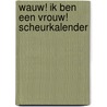 Wauw! Ik ben een vrouw! scheurkalender by Unknown