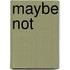 Maybe not