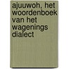 Ajuuwoh, het Woordenboek van het Wagenings Dialect by Karin van de Hoef-Reijnders