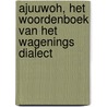 Ajuuwoh, het Woordenboek van het Wagenings Dialect door Karin van de Hoef-Reijnders