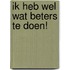 Ik heb wel wat beters te doen!
