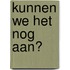Kunnen we het nog aan?