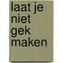 Laat je niet gek maken