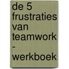 De 5 frustraties van teamwork - werkboek door Patrick Lencioni