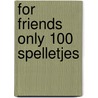 For Friends Only 100 spelletjes by Ruthje Goethals