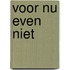 Voor nu even niet