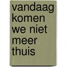 Vandaag komen we niet meer thuis by Maartje Kuiper
