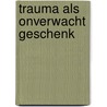Trauma als onverwacht geschenk by Edith Shiro
