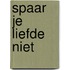 Spaar je liefde niet