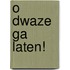 O dwaze Ga laten!
