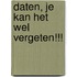 DATEN, JE KAN HET WEL VERGETEN!!!