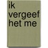 Ik vergeef het me