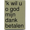 'k Wil U O God Mijn Dank Betalen door Onbekend