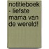 Notitieboek - Liefste mama van de wereld!