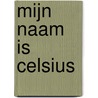 Mijn naam is Celsius by Toon Van Scharen