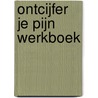 Ontcijfer je Pijn Werkboek by --