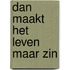 DAN MAAKT HET LEVEN MAAR ZIN