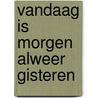 Vandaag is morgen alweer gisteren door Jan Veltkamp sr.