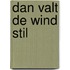 DAN VALT DE WIND STIL