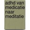 ADHD van medicatie naar meditatie door Marcel Van Dongen