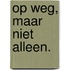 Op weg, maar niet alleen.
