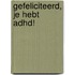 Gefeliciteerd, je hebt ADHD!