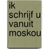 Ik schrijf u vanuit Moskou