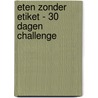 Eten zonder Etiket - 30 dagen challenge door Lauda Verburg