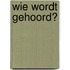 Wie wordt gehoord?