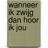 Wanneer ik zwijg dan hoor ik jou