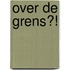 Over de grens?!