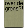 Over de grens?! door R.W. de Bruin