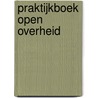 Praktijkboek open overheid door Onbekend
