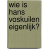 Wie is Hans Voskuilen eigenlijk? door F. Janmaat