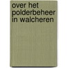 Over het polderbeheer in Walcheren door J.P.R. Tak
