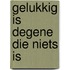 Gelukkig is degene die niets is