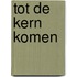 Tot de kern komen