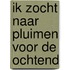IK ZOCHT NAAR PLUIMEN VOOR DE OCHTEND