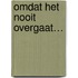 Omdat het nooit overgaat…