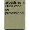 Arbeidsrecht 2023 voor de professional door Monique van de Graaf